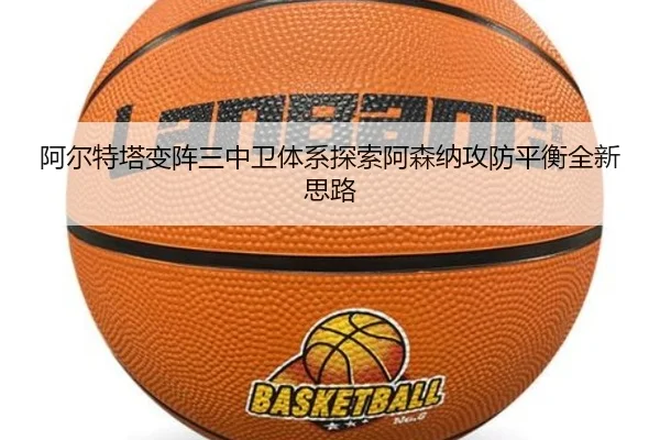阿尔特塔变阵三中卫体系探索阿森纳攻防平衡全新思路