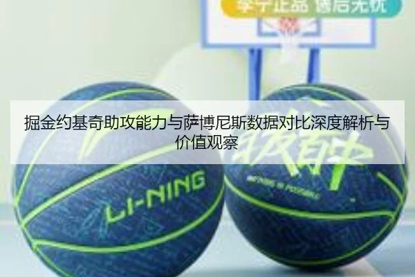 掘金约基奇助攻能力与萨博尼斯数据对比深度解析与价值观察
