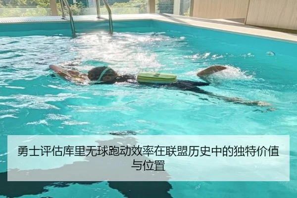 勇士评估库里无球跑动效率在联盟历史中的独特价值与位置